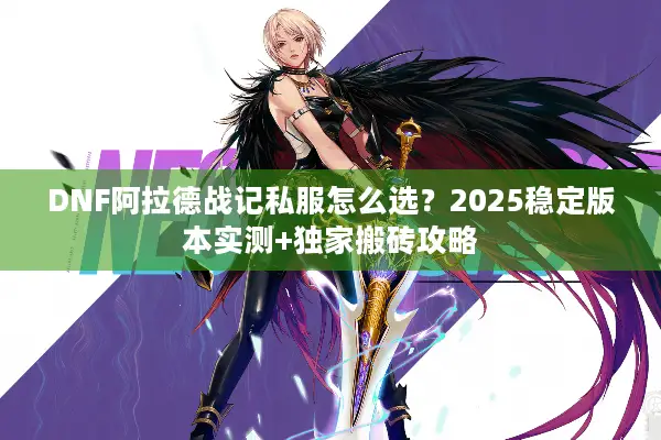 DNF阿拉德战记私服怎么选？2025稳定版本实测+独家搬砖攻略