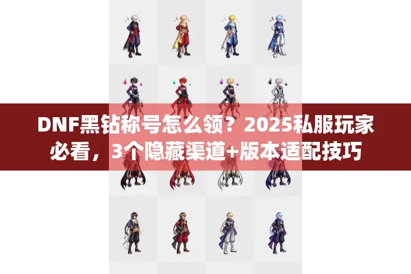 DNF黑钻称号怎么领？2025私服玩家必看，3个隐藏渠道+版本适配技巧