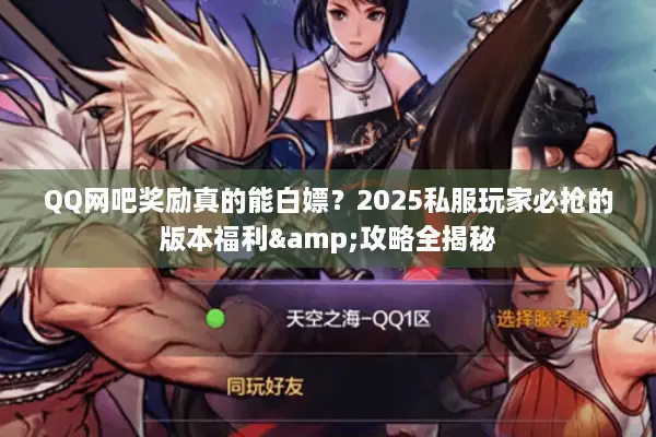 QQ网吧奖励真的能白嫖？2025私服玩家必抢的版本福利&攻略全揭秘