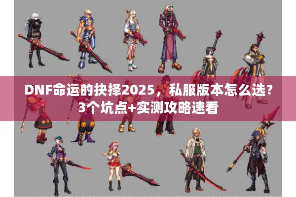 DNF命运的抉择2025，私服版本怎么选？3个坑点+实测攻略速看