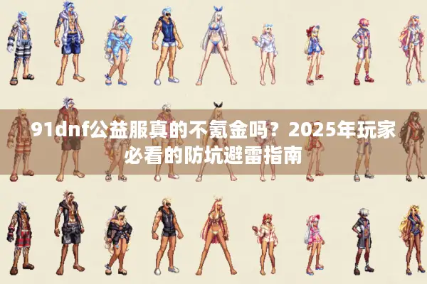 91dnf公益服真的不氪金吗？2025年玩家必看的防坑避雷指南