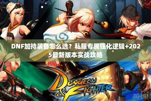 DNF加持装备怎么选？私服专属强化逻辑+2025最新版本实战攻略