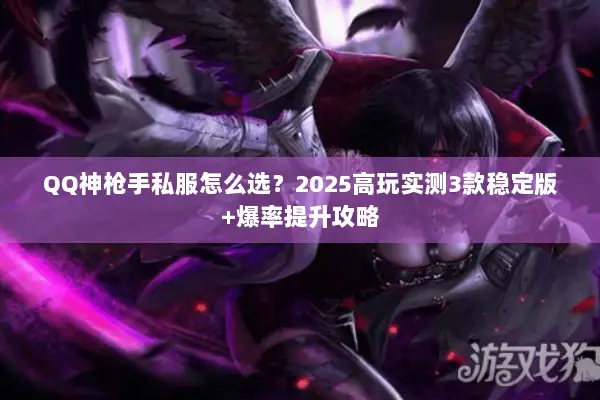 QQ神枪手私服怎么选？2025高玩实测3款稳定版+爆率提升攻略