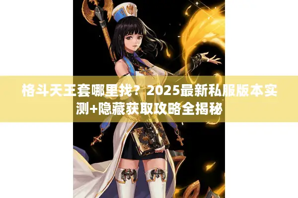 格斗天王套哪里找？2025最新私服版本实测+隐藏获取攻略全揭秘