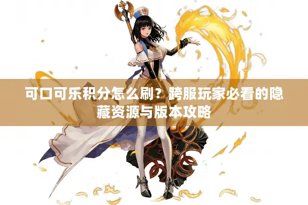 可口可乐积分怎么刷？跨服玩家必看的隐藏资源与版本攻略