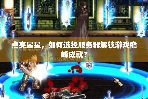 点亮星星，如何选择服务器解锁游戏巅峰成就？