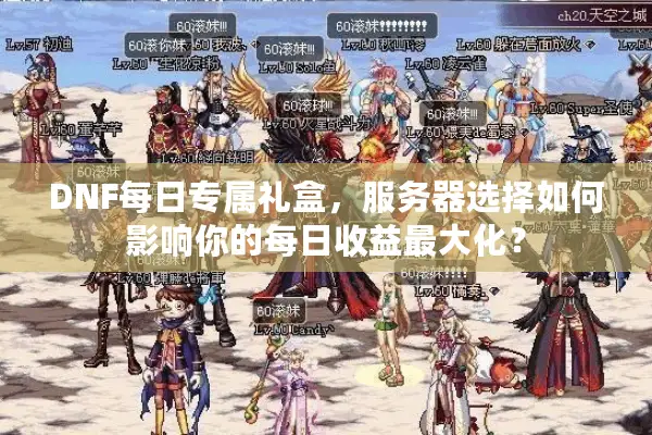 DNF每日专属礼盒，服务器选择如何影响你的每日收益最大化？