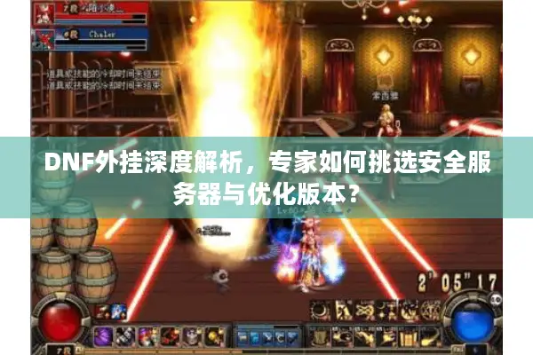 DNF外挂深度解析，专家如何挑选安全服务器与优化版本？