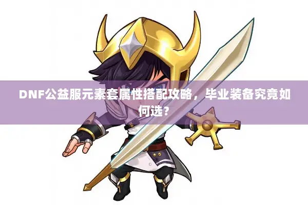 DNF公益服元素套属性搭配攻略，毕业装备究竟如何选？