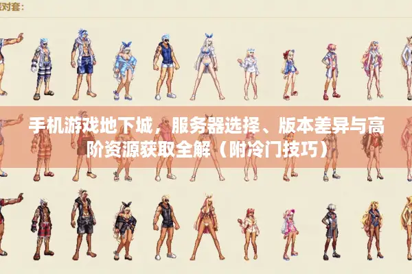 手机游戏地下城，服务器选择、版本差异与高阶资源获取全解（附冷门技巧）