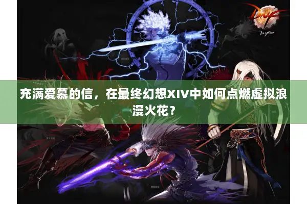 充满爱慕的信，在最终幻想XIV中如何点燃虚拟浪漫火花？