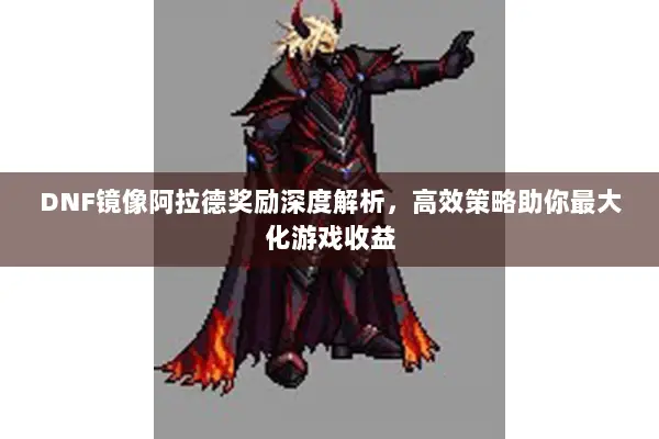 DNF镜像阿拉德奖励深度解析，高效策略助你最大化游戏收益