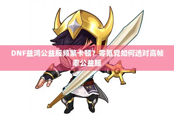 DNF益鸿公益服频繁卡顿？零氪党如何选对高帧率公益服