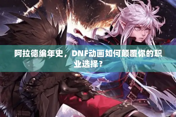 阿拉德编年史，DNF动画如何颠覆你的职业选择？