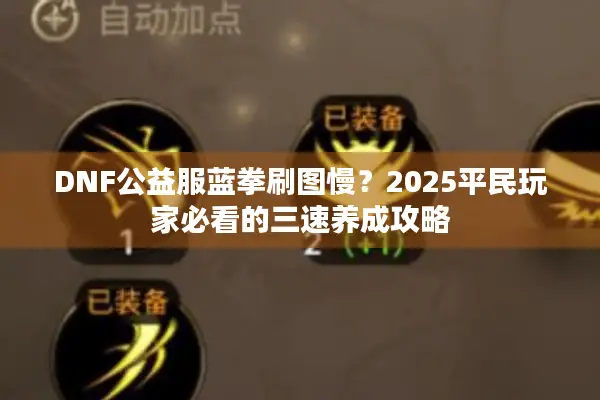 DNF公益服蓝拳刷图慢？2025平民玩家必看的三速养成攻略