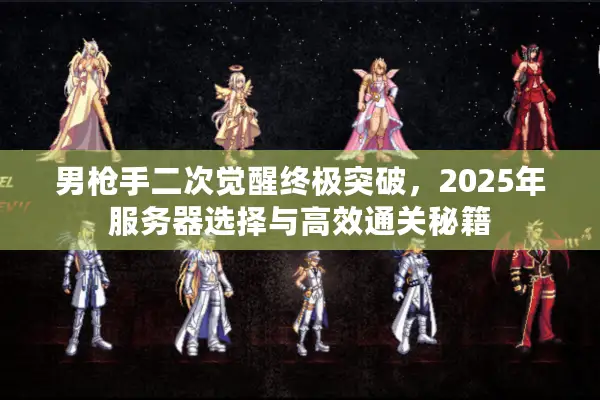 男枪手二次觉醒终极突破，2025年服务器选择与高效通关秘籍