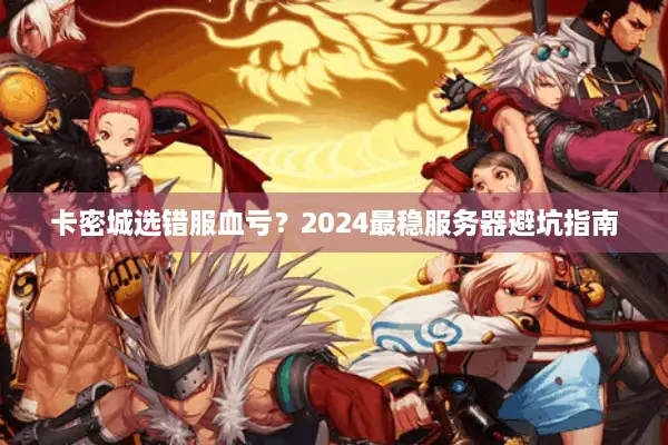 卡密城选错服血亏？2024最稳服务器避坑指南