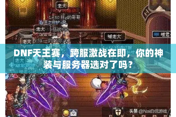 DNF天王赛，跨服激战在即，你的神装与服务器选对了吗？