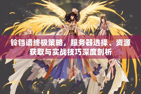 铃铛谱终极策略，服务器选择、资源获取与实战技巧深度剖析