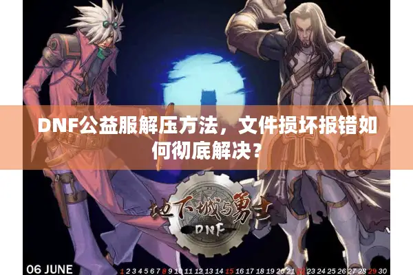 DNF公益服解压方法，文件损坏报错如何彻底解决？