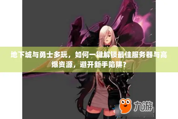 地下城与勇士多玩，如何一键解锁最佳服务器与高爆资源，避开新手陷阱？