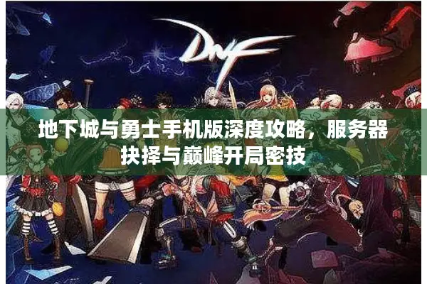 地下城与勇士手机版深度攻略，服务器抉择与巅峰开局密技
