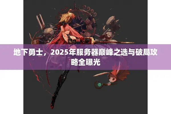 地下勇士，2025年服务器巅峰之选与破局攻略全曝光