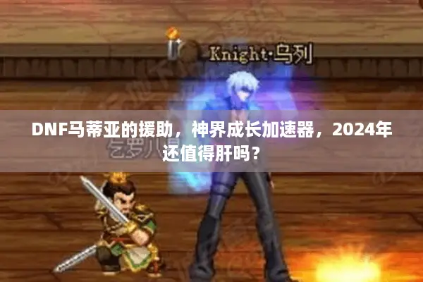 DNF马蒂亚的援助，神界成长加速器，2024年还值得肝吗？