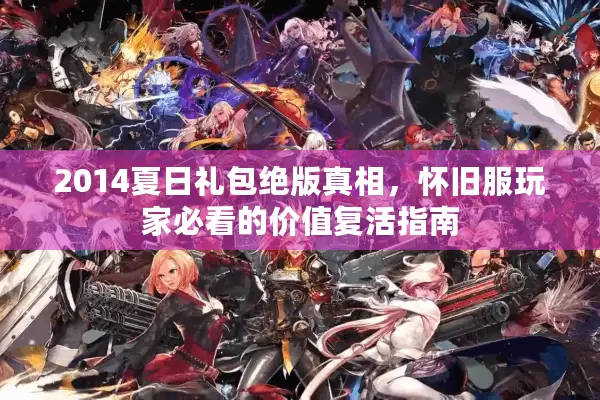 2014夏日礼包绝版真相，怀旧服玩家必看的价值复活指南