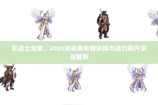 狂战士觉醒，2025终极服务器抉择与战力飙升实战解析