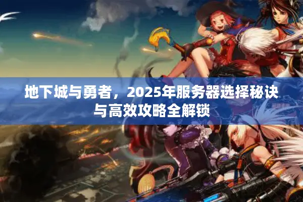 地下城与勇者，2025年服务器选择秘诀与高效攻略全解锁