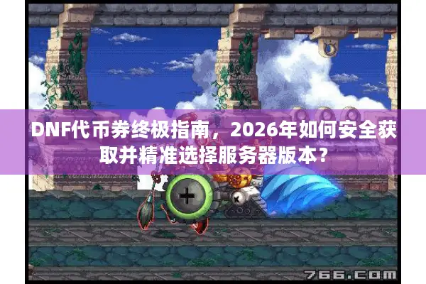 DNF代币券终极指南，2026年如何安全获取并精准选择服务器版本？