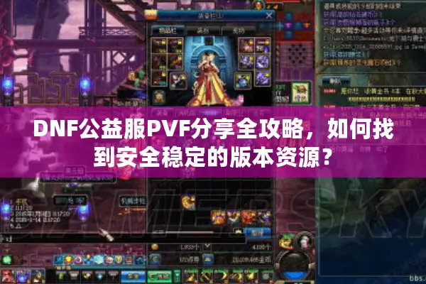 DNF公益服PVF分享全攻略，如何找到安全稳定的版本资源？