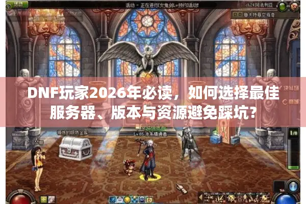 DNF玩家2026年必读，如何选择最佳服务器、版本与资源避免踩坑？