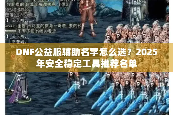 DNF公益服辅助名字怎么选？2025年安全稳定工具推荐名单
