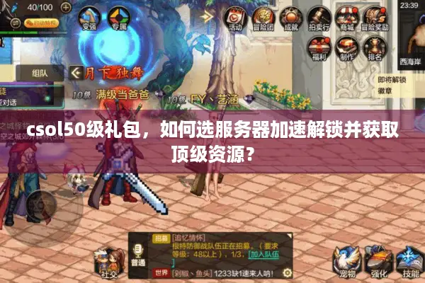 csol50级礼包，如何选服务器加速解锁并获取顶级资源？
