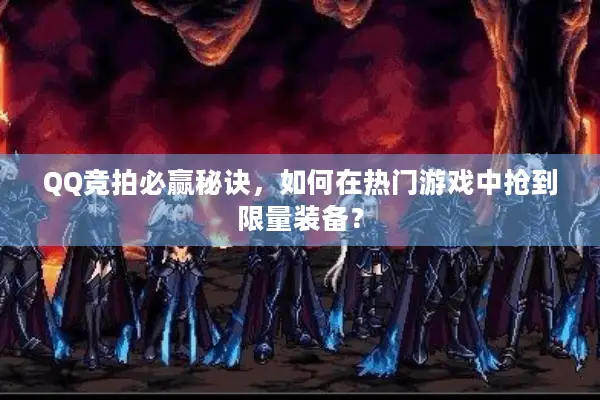QQ竞拍必赢秘诀，如何在热门游戏中抢到限量装备？