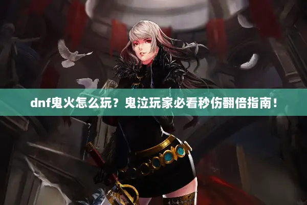 dnf鬼火怎么玩？鬼泣玩家必看秒伤翻倍指南！