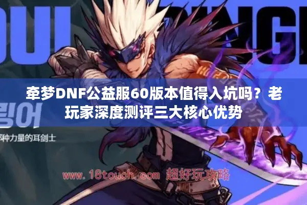 牵梦DNF公益服60版本值得入坑吗？老玩家深度测评三大核心优势