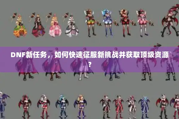 DNF新任务，如何快速征服新挑战并获取顶级资源？