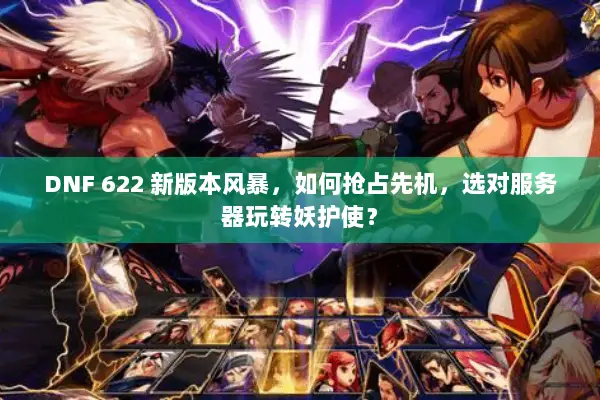 DNF 622 新版本风暴，如何抢占先机，选对服务器玩转妖护使？