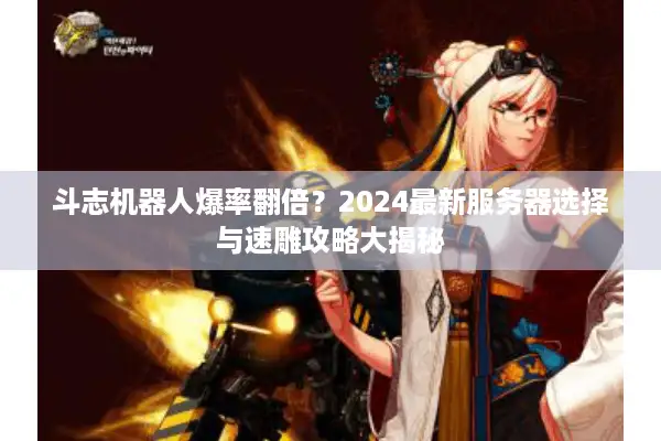 斗志机器人爆率翻倍？2024最新服务器选择与速雕攻略大揭秘