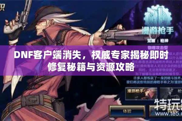 DNF客户端消失，权威专家揭秘即时修复秘籍与资源攻略