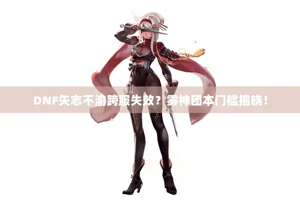 DNF矢志不渝跨服失效？雾神团本门槛揭晓！