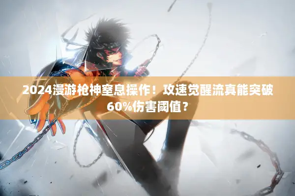 2024漫游枪神窒息操作！攻速觉醒流真能突破60%伤害阈值？
