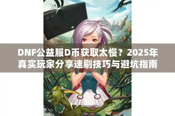 DNF公益服D币获取太慢？2025年真实玩家分享速刷技巧与避坑指南