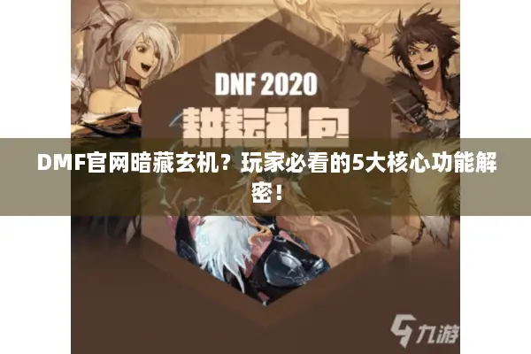 DMF官网暗藏玄机？玩家必看的5大核心功能解密！