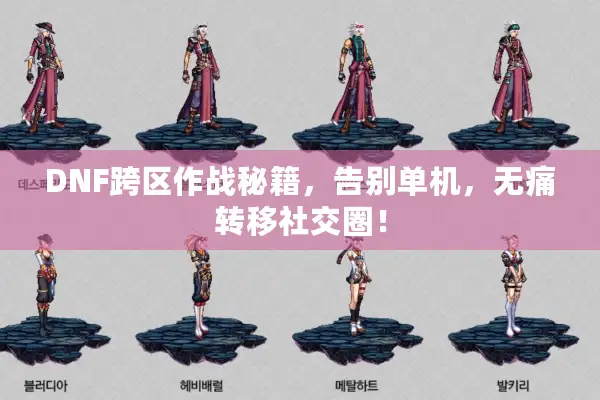 DNF跨区作战秘籍，告别单机，无痛转移社交圈！