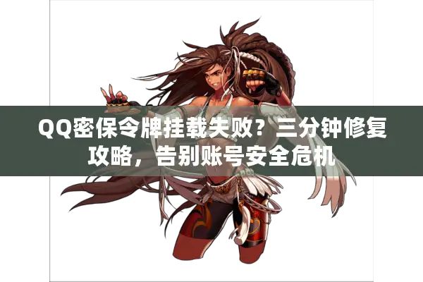 QQ密保令牌挂载失败？三分钟修复攻略，告别账号安全危机