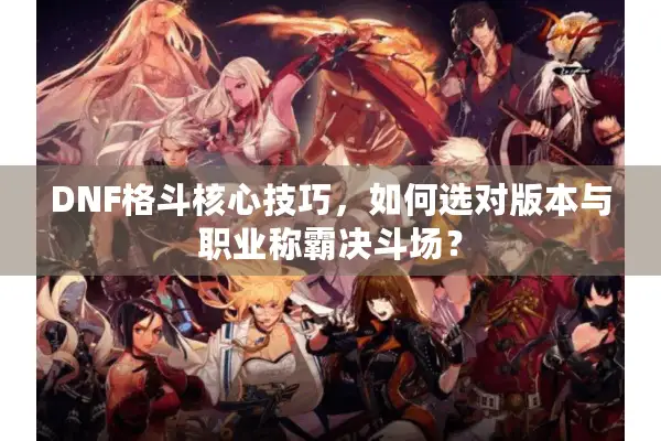 DNF格斗核心技巧，如何选对版本与职业称霸决斗场？